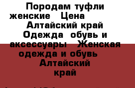 Породам туфли женские › Цена ­ 1 000 - Алтайский край Одежда, обувь и аксессуары » Женская одежда и обувь   . Алтайский край